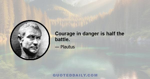 Courage in danger is half the battle.