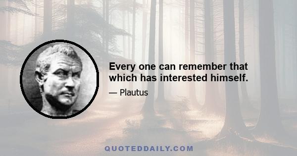 Every one can remember that which has interested himself.