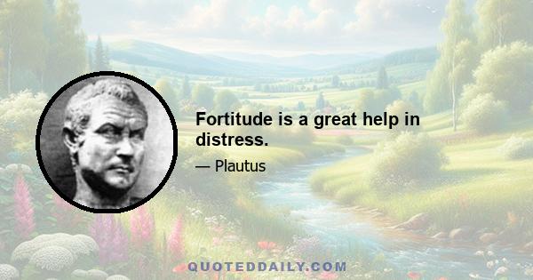 Fortitude is a great help in distress.