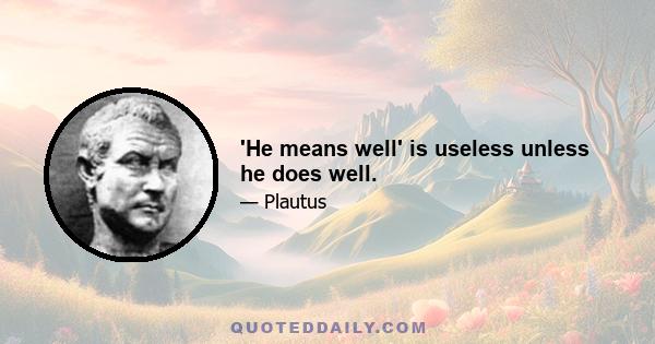 'He means well' is useless unless he does well.