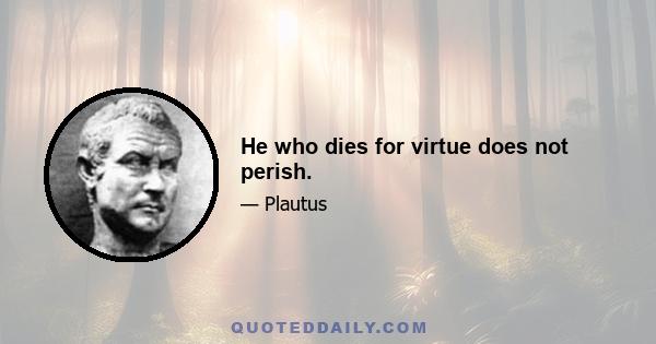 He who dies for virtue does not perish.