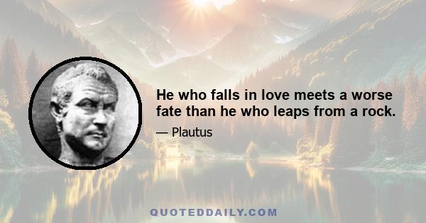 He who falls in love meets a worse fate than he who leaps from a rock.