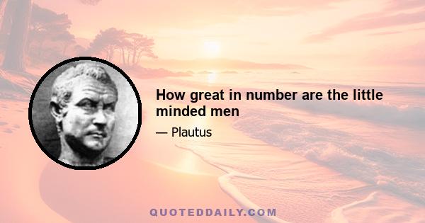 How great in number are the little minded men