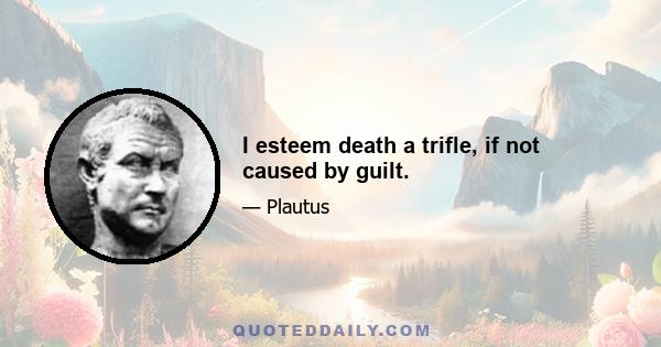 I esteem death a trifle, if not caused by guilt.