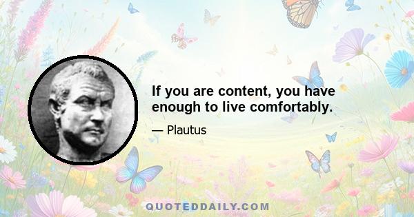 If you are content, you have enough to live comfortably.