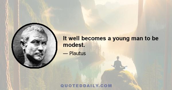 It well becomes a young man to be modest.