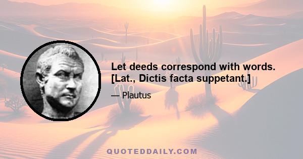 Let deeds correspond with words. [Lat., Dictis facta suppetant.]