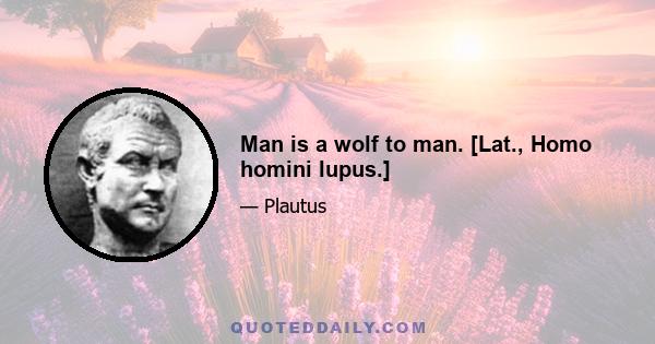 Man is a wolf to man. [Lat., Homo homini lupus.]