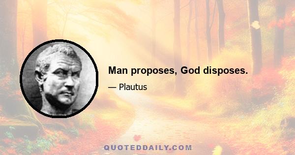 Man proposes, God disposes.