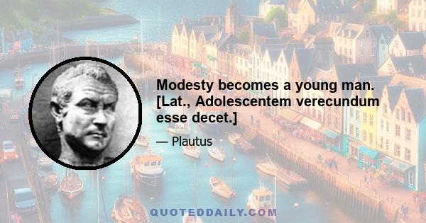 Modesty becomes a young man. [Lat., Adolescentem verecundum esse decet.]