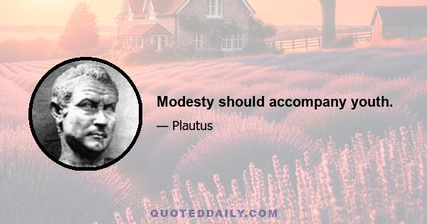 Modesty should accompany youth.