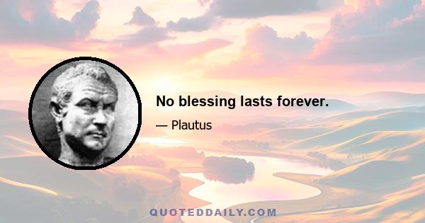 No blessing lasts forever.