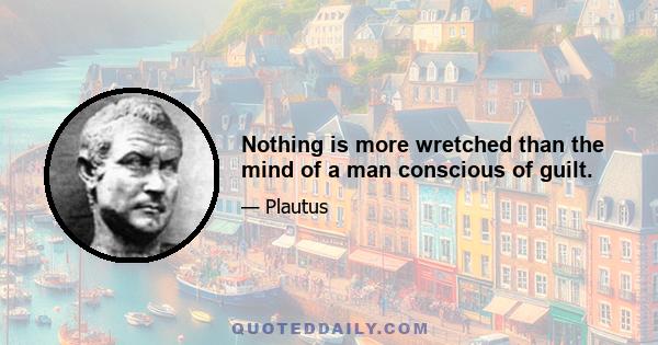 Nothing is more wretched than the mind of a man conscious of guilt.