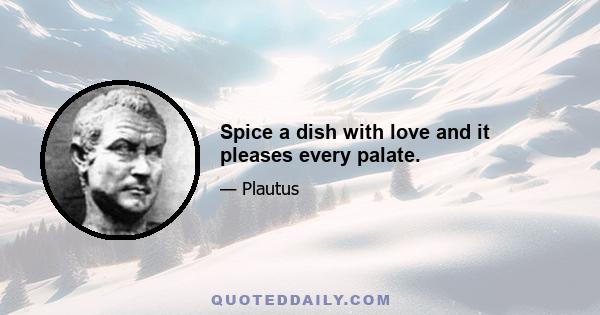 Spice a dish with love and it pleases every palate.