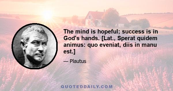 The mind is hopeful; success is in God's hands. [Lat., Sperat quidem animus: quo eveniat, diis in manu est.]