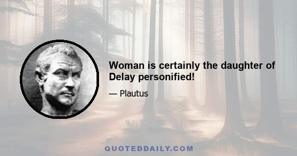 Woman is certainly the daughter of Delay personified!