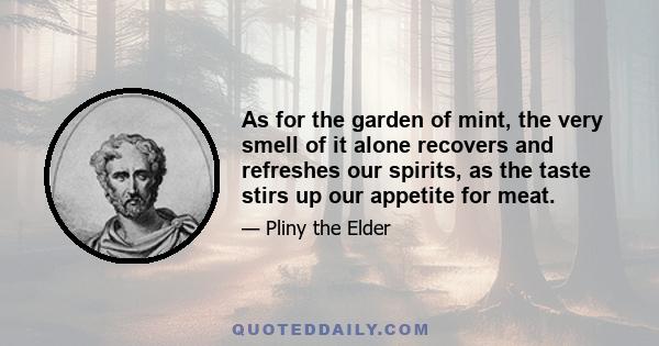 As for the garden of mint, the very smell of it alone recovers and refreshes our spirits, as the taste stirs up our appetite for meat.