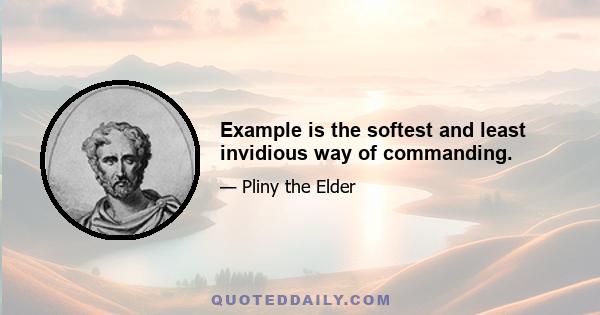 Example is the softest and least invidious way of commanding.