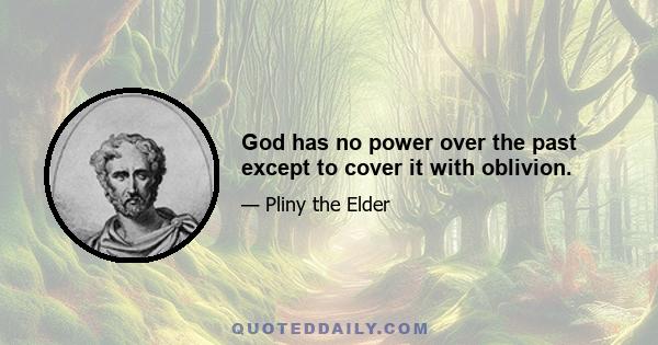 God has no power over the past except to cover it with oblivion.