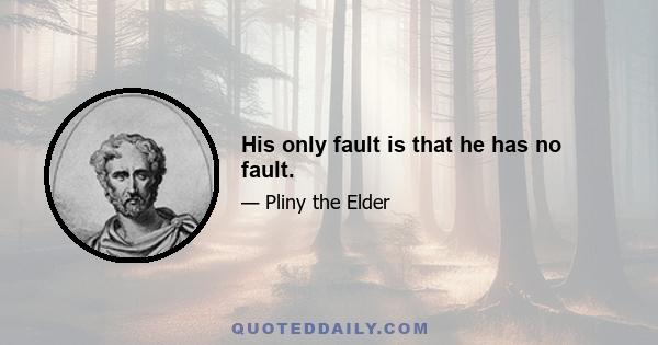 His only fault is that he has no fault.