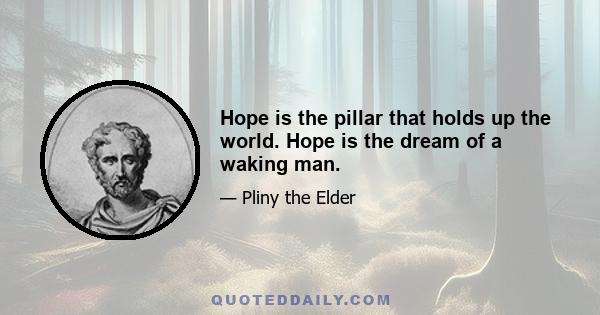 Hope is the pillar that holds up the world. Hope is the dream of a waking man.