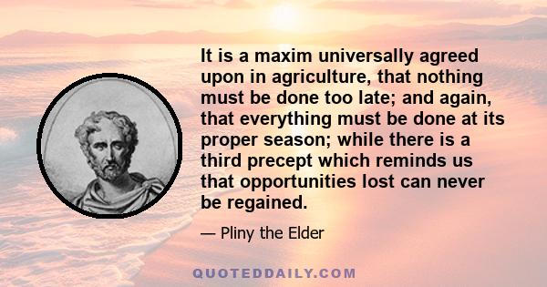 It is a maxim universally agreed upon in agriculture, that nothing must be done too late; and again, that everything must be done at its proper season; while there is a third precept which reminds us that opportunities