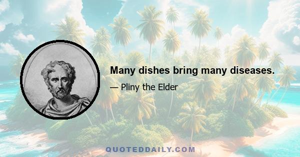 Many dishes bring many diseases.