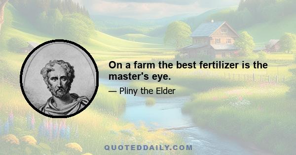 On a farm the best fertilizer is the master's eye.