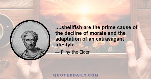 ....shellfish are the prime cause of the decline of morals and the adaptation of an extravagant lifestyle.