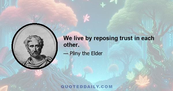 We live by reposing trust in each other.