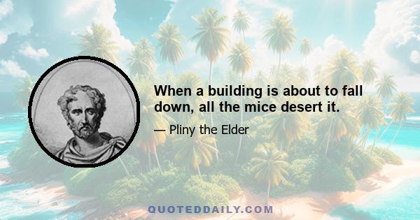 When a building is about to fall down, all the mice desert it.