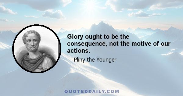 Glory ought to be the consequence, not the motive of our actions.