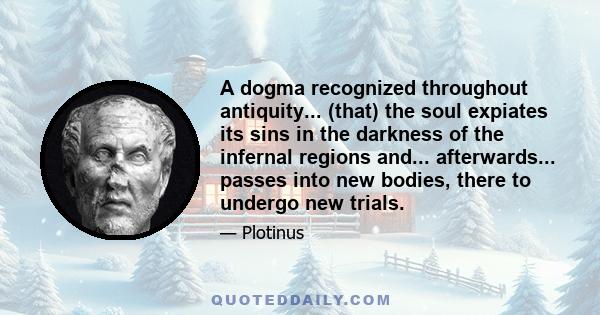 A dogma recognized throughout antiquity... (that) the soul expiates its sins in the darkness of the infernal regions and... afterwards... passes into new bodies, there to undergo new trials.