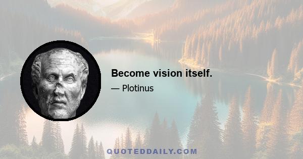 Become vision itself.