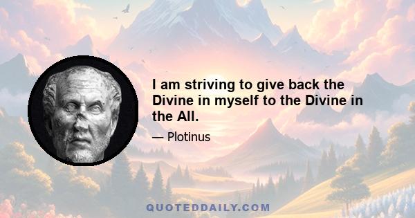 I am striving to give back the Divine in myself to the Divine in the All.