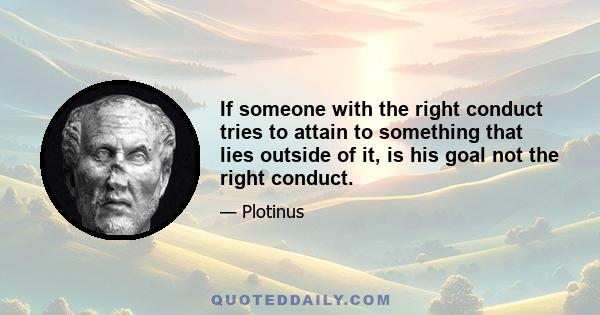 If someone with the right conduct tries to attain to something that lies outside of it, is his goal not the right conduct.