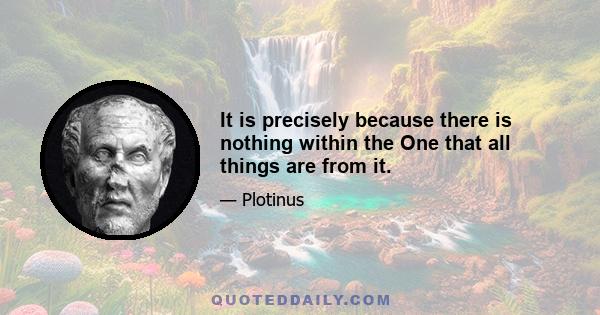 It is precisely because there is nothing within the One that all things are from it.