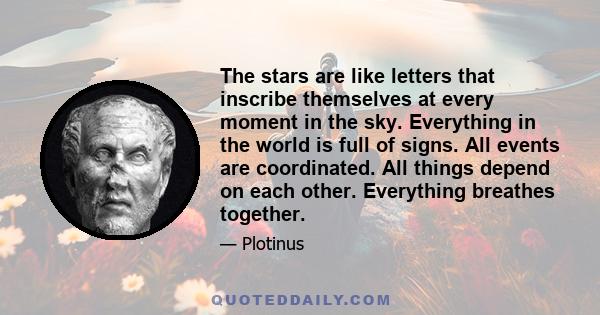 The stars are like letters that inscribe themselves at every moment in the sky. Everything in the world is full of signs. All events are coordinated. All things depend on each other. Everything breathes together.