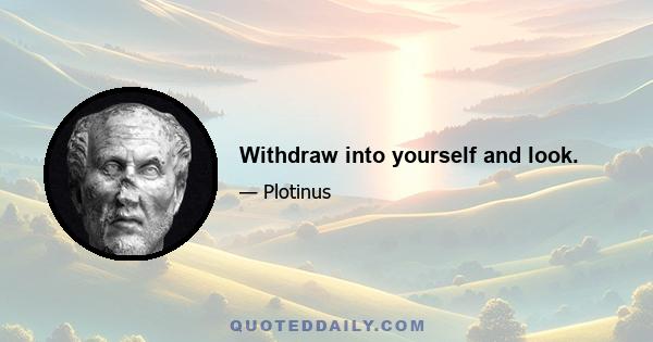 Withdraw into yourself and look.