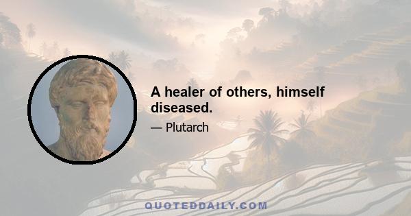 A healer of others, himself diseased.