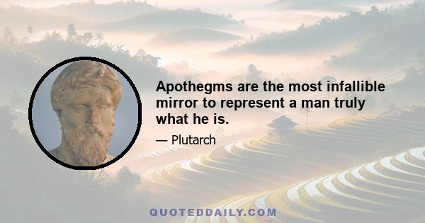 Apothegms are the most infallible mirror to represent a man truly what he is.