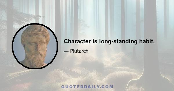 Character is long-standing habit.