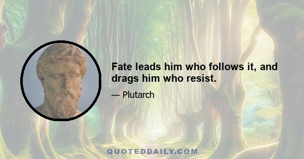 Fate leads him who follows it, and drags him who resist.