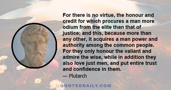 For there is no virtue, the honour and credit for which procures a man more odium from the elite than that of justice; and this, because more than any other, it acquires a man power and authority among the common