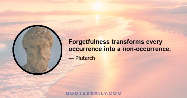 Forgetfulness transforms every occurrence into a non-occurrence.