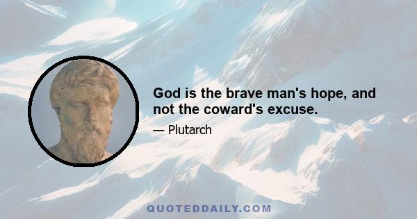 God is the brave man's hope, and not the coward's excuse.