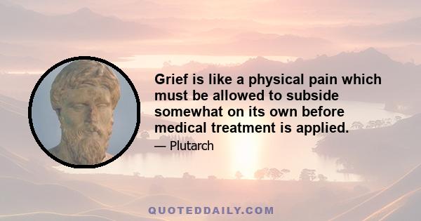 Grief is like a physical pain which must be allowed to subside somewhat on its own before medical treatment is applied.