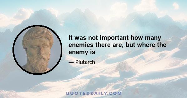 It was not important how many enemies there are, but where the enemy is