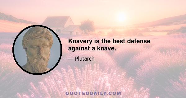 Knavery is the best defense against a knave.