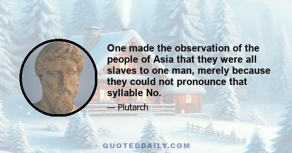 One made the observation of the people of Asia that they were all slaves to one man, merely because they could not pronounce that syllable No.